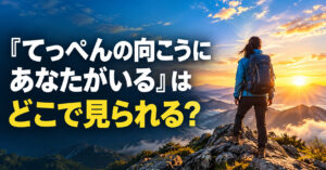 『てっぺんの向こうにあなたがいる』はどこで見られる？放送・配信情報